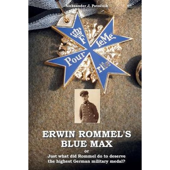Pre-Owned Erwin Rommel's Blue Max: Or Just What Did Rommel Do to Deserve the Highest German Military Medal?
