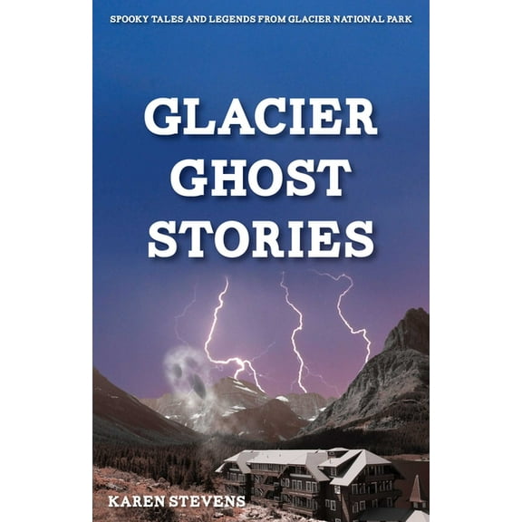 Glacier Ghost Stories: Spooky Tales and Legends From Glacier National Park, (Paperback)