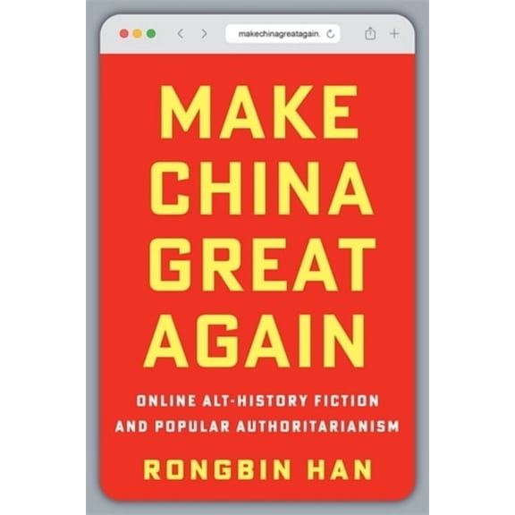 Make China Great Again: Online Alt-History Fiction and Popular Authoritarianism, (Hardcover)