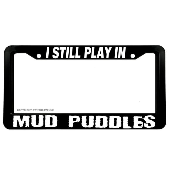 I Still Play In Mud Puddles Funny Joke Truck Off Road License Plate Frame
