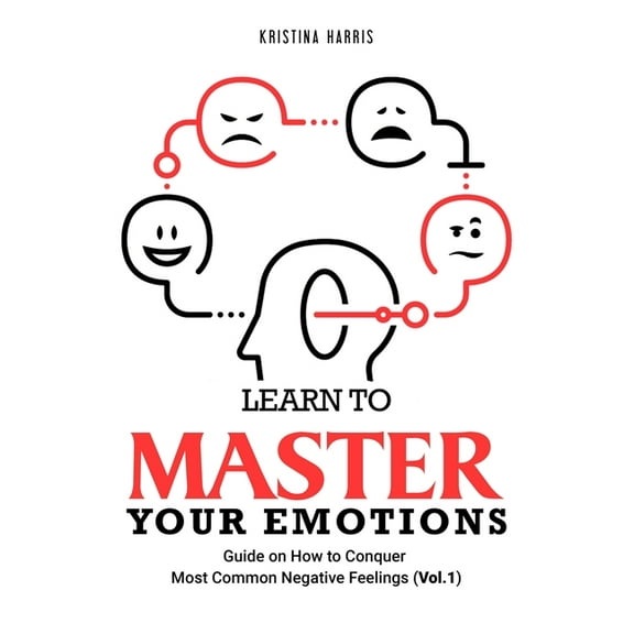 Learn to Master Your Emotions: Guide on How to Conquer Most Common Negative Feelings (Vol.1) (Paperback)