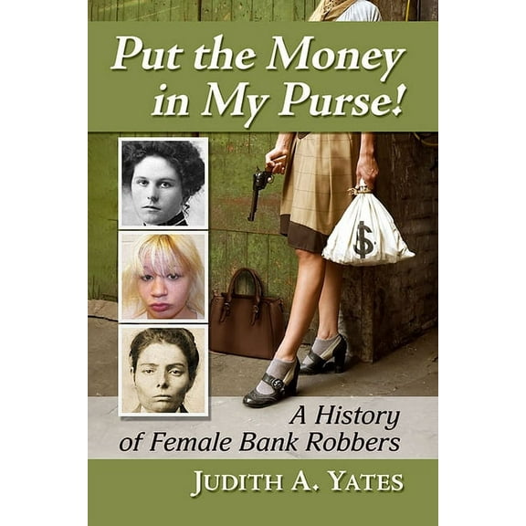 Put the Money in My Purse!: A History of Female Bank Robbers, (Paperback)
