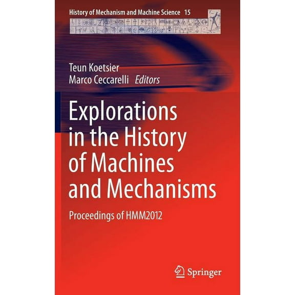 History of Mechanism and Machine Science Explorations in the History of Machines and Mechanisms: Proceedings of Hmm2012, Book 15, (Hardcover)