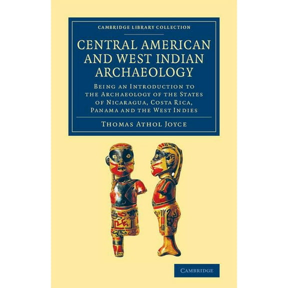 Cambridge Library Collection - Archaeolo Central American and West Indian Archaeology: Being an Introduction to the Archaeology of the States of Nicaragua, Costa, (Paperback)