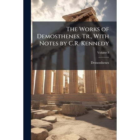 The Works of Demosthenes Tr. With Notes by C.R. Kennedy; Volume 3 (Paperback)