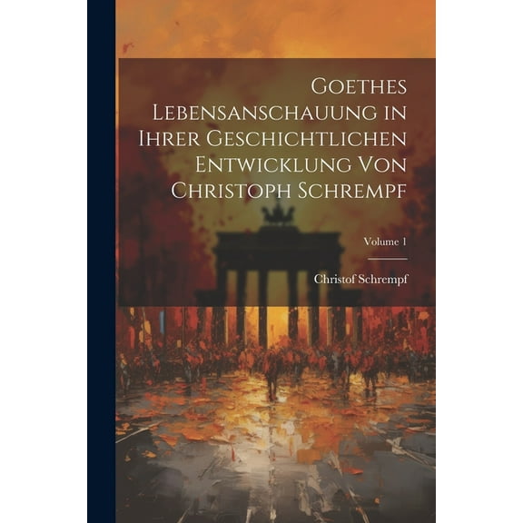 Goethes Lebensanschauung in Ihrer Geschichtlichen Entwicklung Von Christoph Schrempf; Volume 1 (Paperback)
