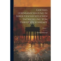 Goethes Lebensanschauung in Ihrer Geschichtlichen Entwicklung Von Christoph Schrempf; Volume 1 (Paperback)