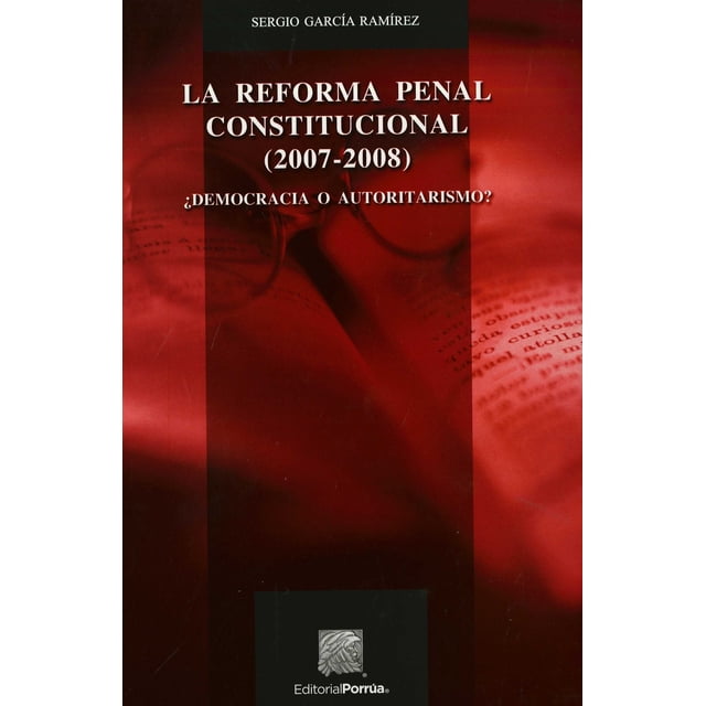 REFORMA PENAL CONSTITUCIONAL 2007-2008 DEMOCRACIA PORRUA SERGIO GARCIA RAMIREZ