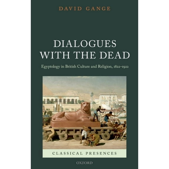 Classical Presences Dialogues with the Dead: Egyptology in British Culture and Religion, 1822-1922, (Hardcover)
