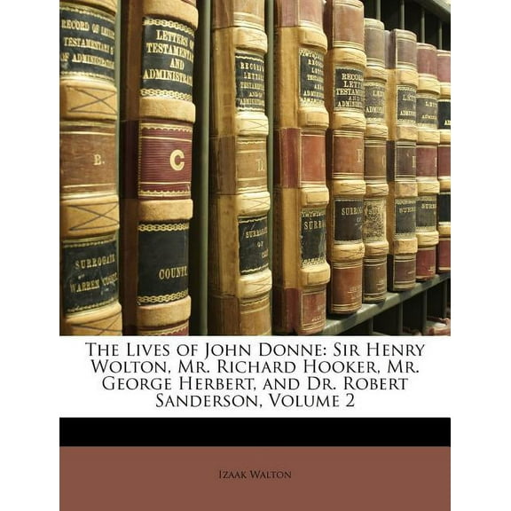 The Lives of John Donne : Sir Henry Wolton, Mr. Richard Hooker, Mr. George Herbert, and Dr. Robert Sanderson, Volume 2 (Paperback)