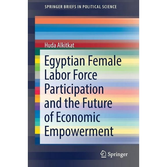 Springerbriefs in Political Science Egyptian Female Labor Force Participation and the Future of Economic Empowerment, (Paperback)