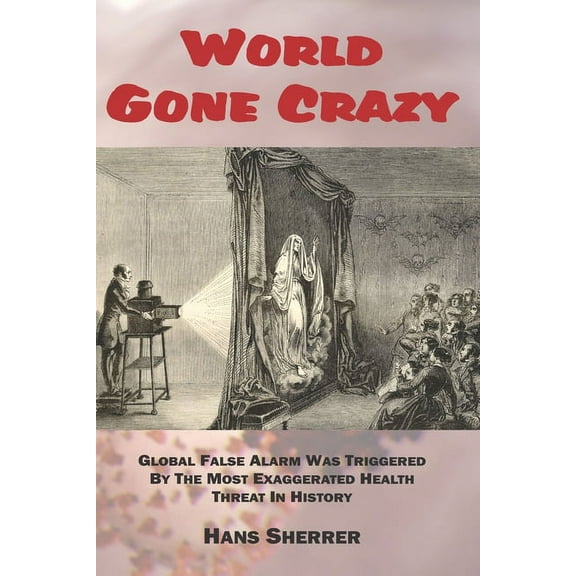 World Gone Crazy : Global False Alarm Was Triggered By The Most Exaggerated Health Threat In History (Paperback)
