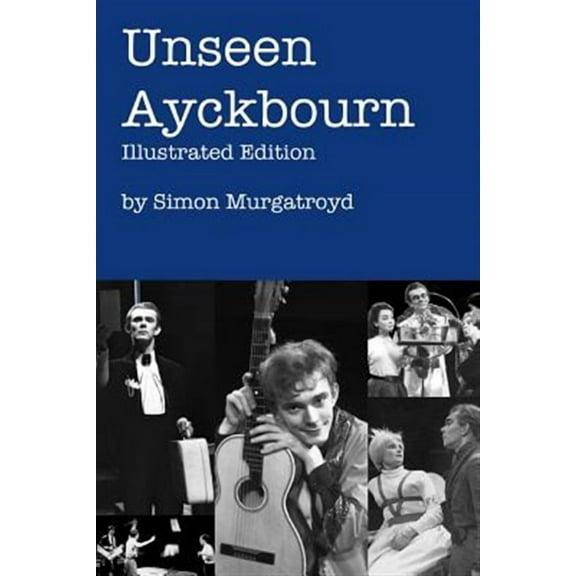 Unseen Ayckbourn: Illustrated Edition (Paperback) by Simon Murgatroyd