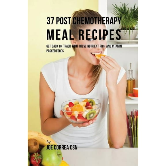 37 Post Chemotherapy Meal Recipes: Get Back On Track with These Nutrient Rich and Vitamin Packed Foods, (Paperback)