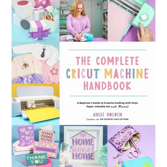 The Complete Cricut Machine Handbook: A Beginner's Guide to Creative Crafting with Vinyl, Paper, Infusible Ink and More!, (Paperback)