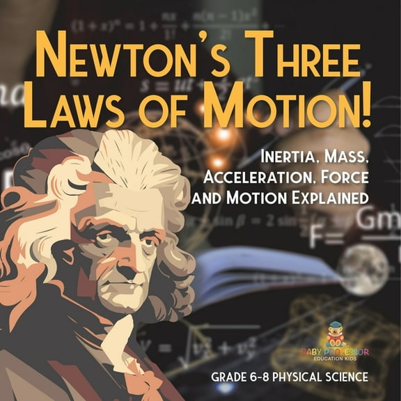 Newton's Three Laws of Motion! Inertia, Mass, Acceleration, Force and Motion Explained Grade 6-8 Physical Science, (Paperback)