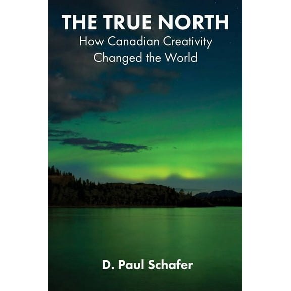 The True North: How Canadian Creativity Changed the World, (Paperback)