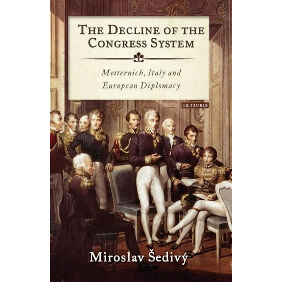 The Decline of the Congress System: Metternich, Italy and European Diplomacy, (Paperback)