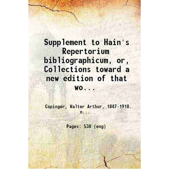 Supplement to Hain's Repertorium bibliographicum Or Collections toward a new edition of that work. In part1 Volume part1 1895 [Hardcover]