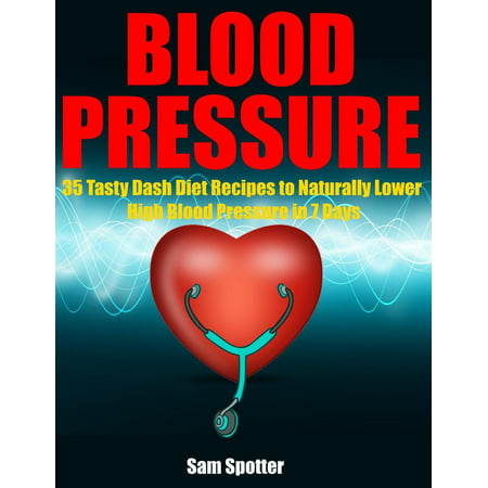 Blood Pressure: 35 Tasty Dash Diet Recipes to Naturally Lower High Blood Pressure in 7 Days - (Best Foods To Lower High Blood Pressure)
