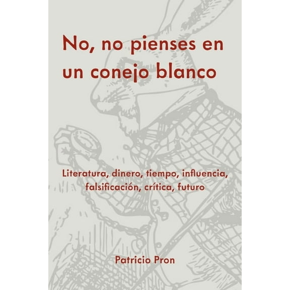 No, No Pienses En Un Conejo Blanco: Literatura, Dinero, Tiempo, Influencia, FalsificaciÃ³n, CrÃ­tica, Futuro, (Paperback)