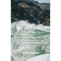 The River Wild: A Celebrated Journey Down the Whitewater Rapids of the Grand Canyon, (Paperback)