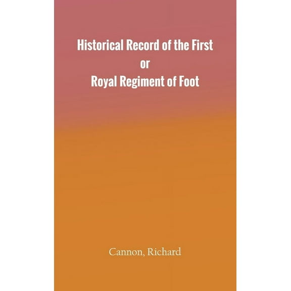 Historical Record of the First, or Royal Regiment of Foot, (Hardcover)