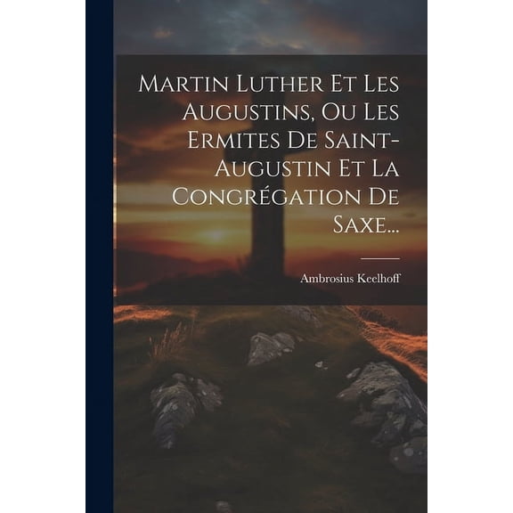 Martin Luther Et Les Augustins, Ou Les Ermites De Saint-augustin Et La Congrégation De Saxe... (Paperback)