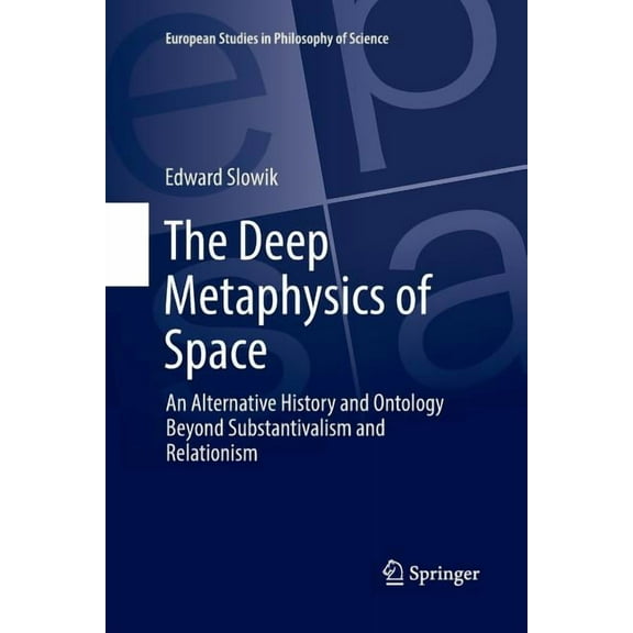 European Studies in Philosophy of Scienc The Deep Metaphysics of Space: An Alternative History and Ontology Beyond Substantivalism and Relationism, Book 3, (Paperback)