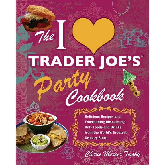 Unofficial Trader Joe's Cookbooks I Love Trader Joe's Party Cookbook: Delicious Recipes and Entertaining Ideas Using Only Foods and Drinks from the World', (Paperback)