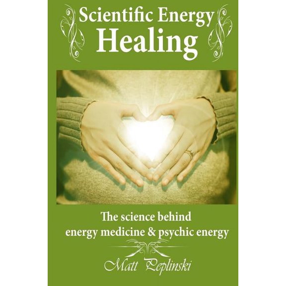 Scientific Energy Healing: A Scientific Manual of Energy Medicine & Psychic Energy, (Paperback)