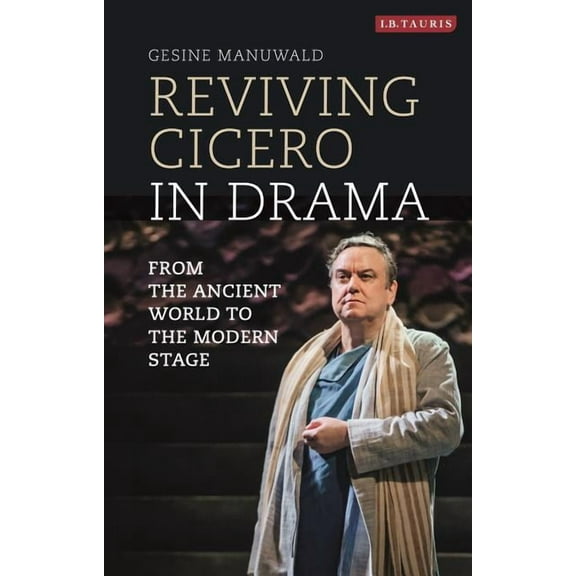 Library of Classical Studies Reviving Cicero in Drama: From the Ancient World to the Modern Stage, Book VOL. , (Hardcover)