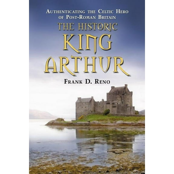 The Historic King Arthur: Authenticating the Celtic Hero of Post-Roman Britain, (Paperback)