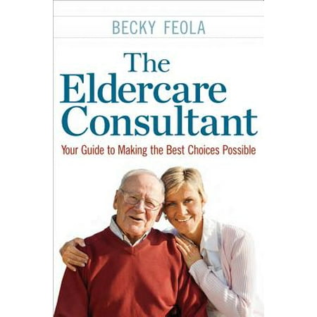 The Eldercare Consultant : Your Guide to Making the Best Choices