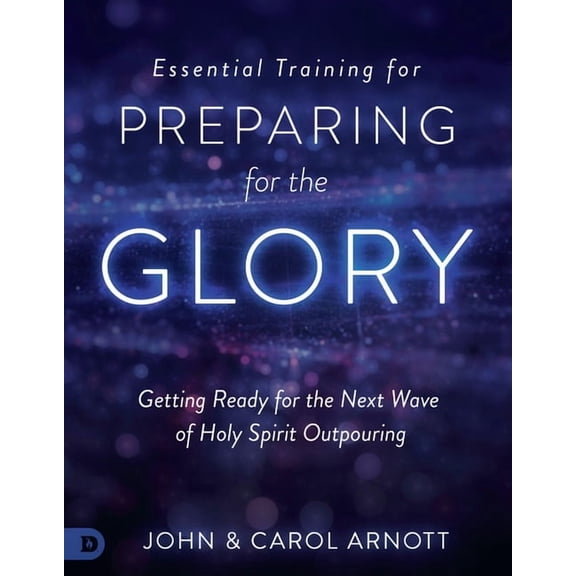 Essential Training for Preparing for the Glory: Getting Ready for the Next Wave of Holy Spirit Outpouring, (Paperback)