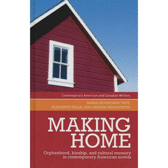 Contemporary American and Canadian Write Making Home: Orphanhood, Kinship and Cultural Memory in Contemporary American Novels, (Hardcover)