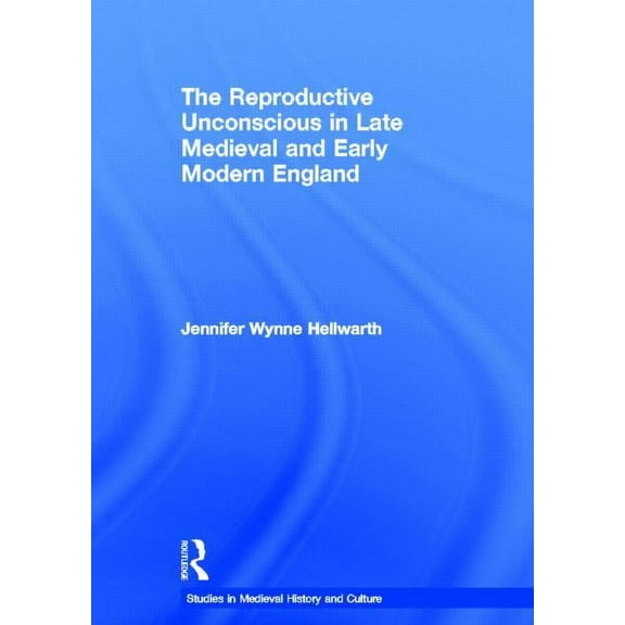 Studies in Medieval History and Culture The Reproductive Unconscious in Late Medieval and Early Modern England, Book 13, (Hardcover)