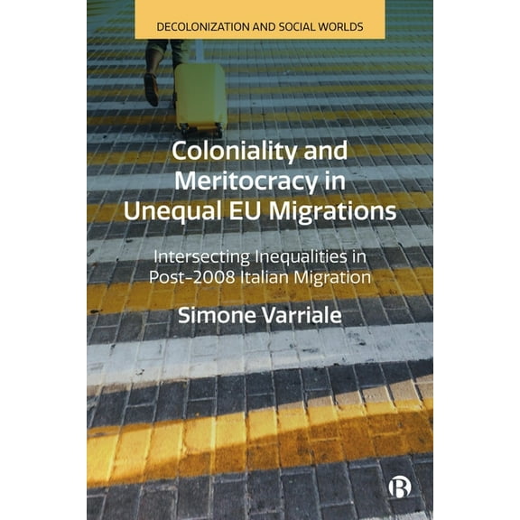 Decolonization and Social Worlds Coloniality and Meritocracy in Unequal EU Migrations: Intersecting Inequalities in Post-2008 Italian Migration, (Hardcover)