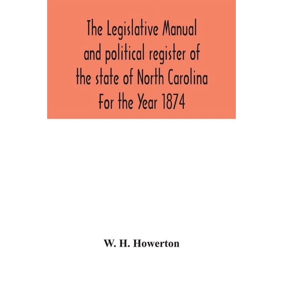The Legislative manual and political register of the state of North Carolina For the Year 1874, (Paperback)