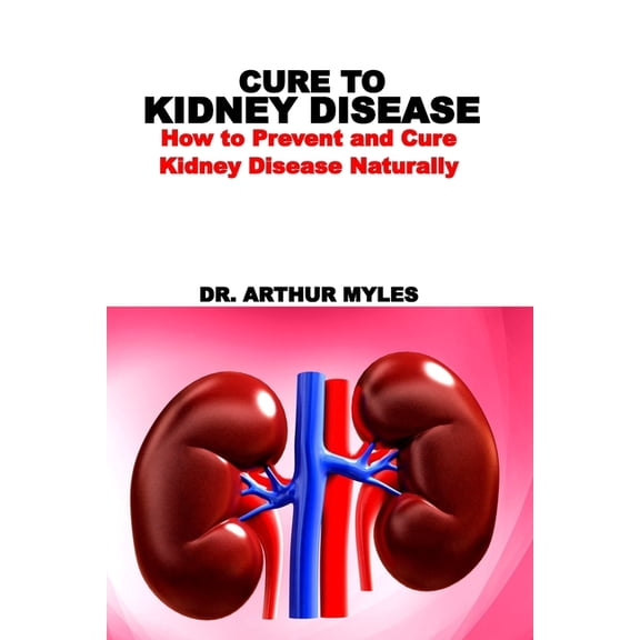 Cure to Kidney Disease: How to Prevent and Cure Kidney Disease Naturally, (Paperback)