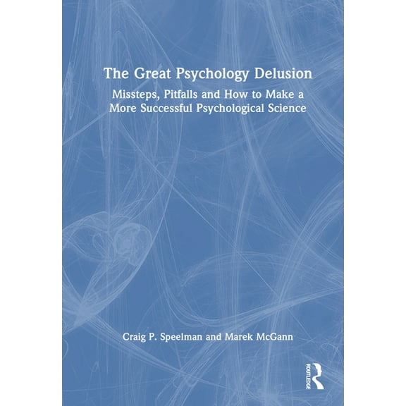 The Great Psychology Delusion: Missteps, Pitfalls and How to Make a More Successful Psychological Science, (Hardcover)