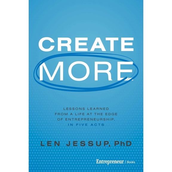 Create More: Lessons Learned from a Life at the Edge of Entrepreneurship, in Five Acts, (Paperback)
