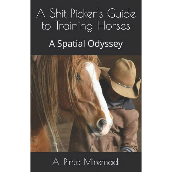 A Shit Picker's Guide to Training Horses : A Spatial Odyssey (Paperback)