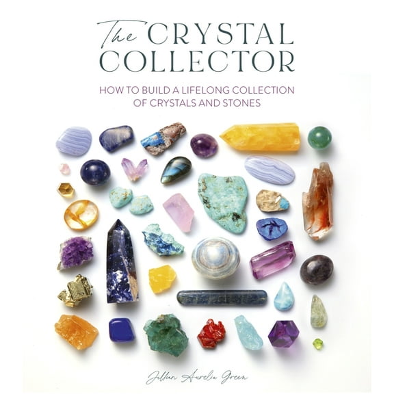 The Crystal Collector: How to Build a Lifelong Collection of Crystals and Stones, (Paperback)