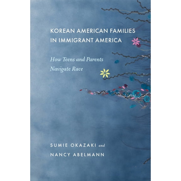 Korean American Families in Immigrant America: How Teens and Parents Navigate Race, (Paperback)