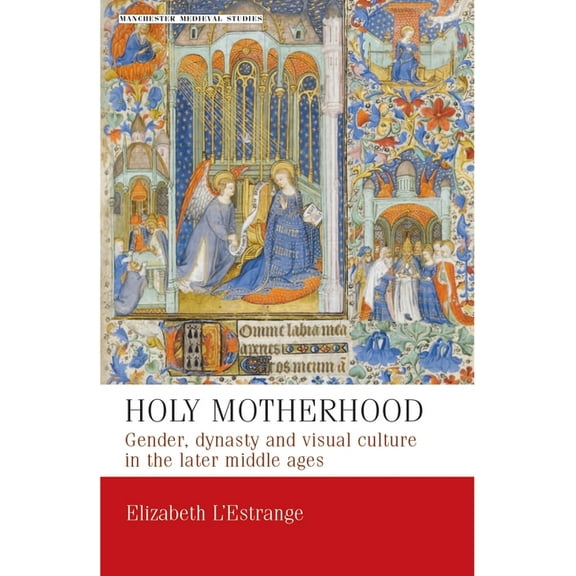 Manchester Medieval Studies Holy Motherhood: Gender, Dynasty and Visual Culture in the Later Middle Ages, Book 11, (Paperback)