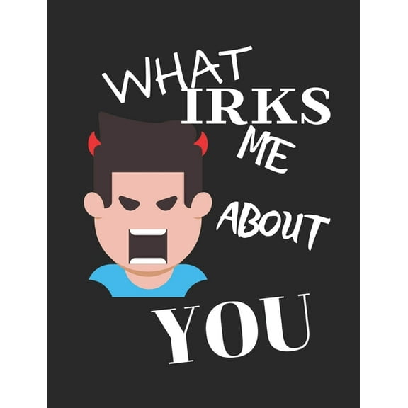 What Irks Me About You - Let It All Out: Stress Relief - Anger management - Expressive Therapies - Valentines Gift - Str, (Paperback)