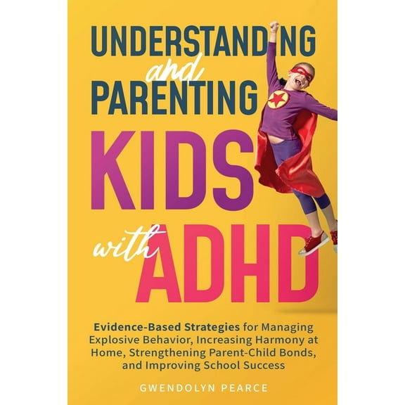 Understanding and Parenting Kids with ADHD: Evidence-Based Strategies for Managing Explosive Behavior, Increasing Harmon, (Paperback)