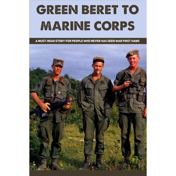 Green Beret To Marine Corps: A Must-read Story For People Who Never Has Seen War First Hand: Green Beret Training (Paperback)