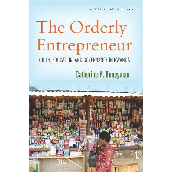 Anthropology of Policy The Orderly Entrepreneur: Youth, Education, and Governance in Rwanda, (Hardcover)